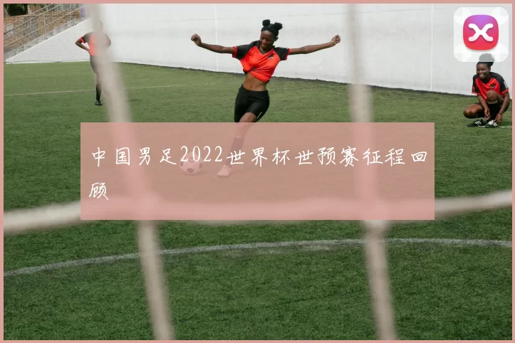 中国男足2022世界杯世预赛征程回顾