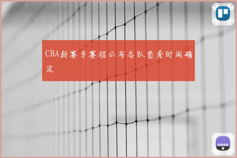 CBA新赛季赛程公布各队首秀时间确定
