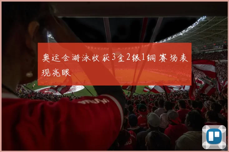 奥运会游泳收获3金2银1铜 赛场表现亮眼