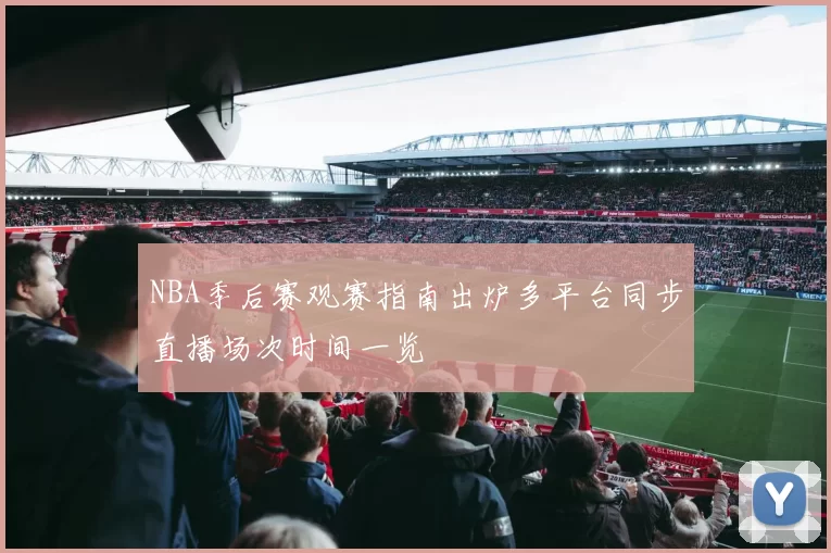 NBA季后赛观赛指南出炉多平台同步直播场次时间一览