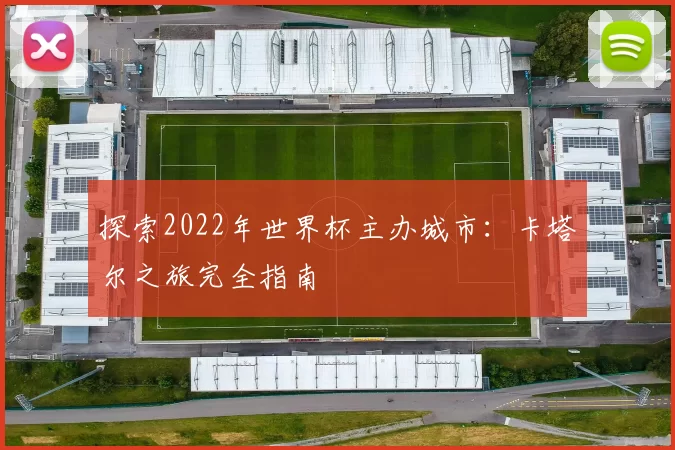 探索2022年世界杯主办城市:卡塔尔之旅完全指南