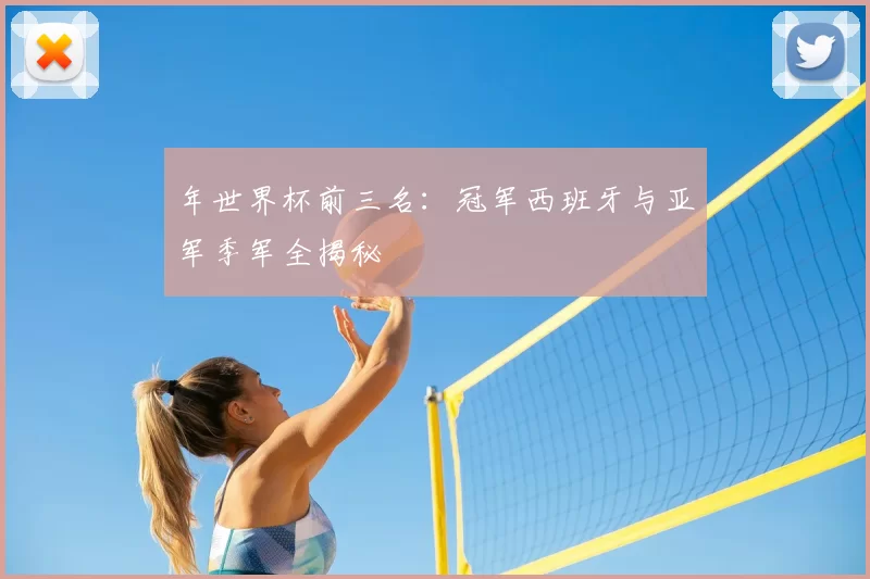 年世界杯前三名:冠军西班牙与亚军季军全揭秘