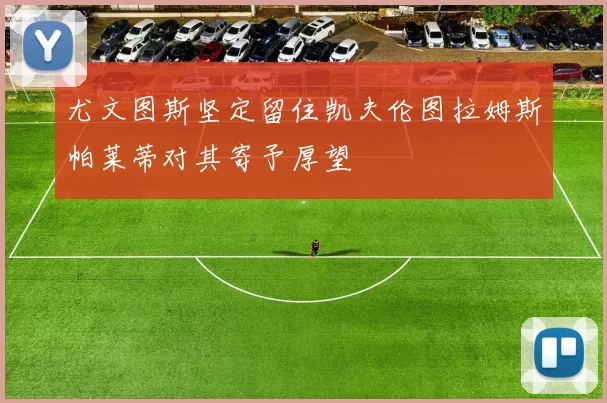 尤文图斯坚定留住凯夫伦图拉姆斯帕莱蒂对其寄予厚望