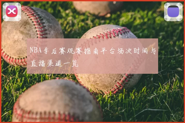 NBA季后赛观赛指南平台场次时间与直播渠道一览