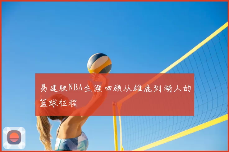 易建联NBA生涯回顾从雄鹿到湖人的篮球征程