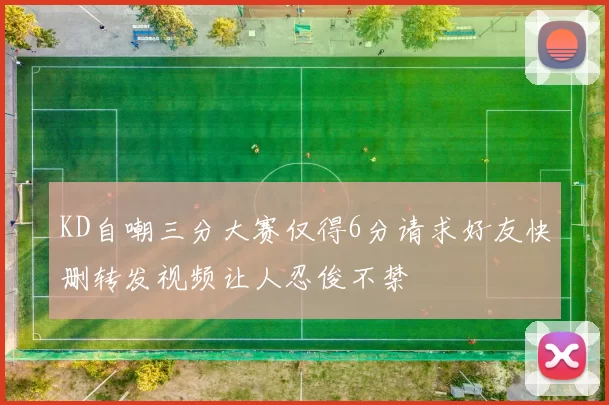 KD自嘲三分大赛仅得6分请求好友快删转发视频让人忍俊不禁