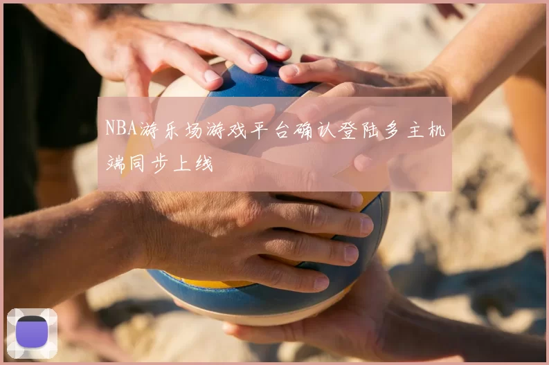 NBA游乐场游戏平台确认登陆多主机端同步上线