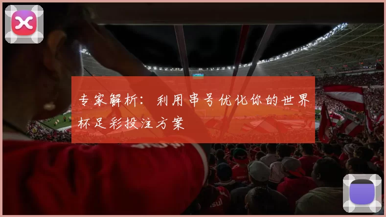 专家解析:利用串号优化你的世界杯足彩投注方案