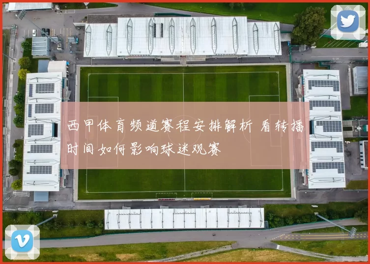 西甲体育频道赛程安排解析 看转播时间如何影响球迷观赛