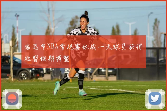 感恩节NBA常规赛休战一天球员获得短暂假期调整