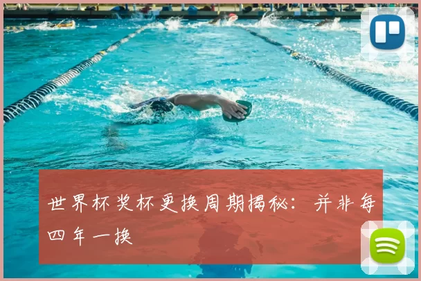 世界杯奖杯更换周期揭秘：并非每四年一换