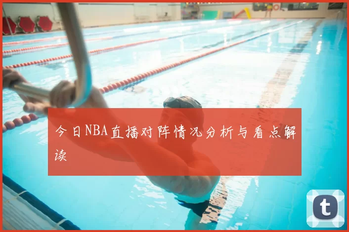 今日NBA直播对阵情况分析与看点解读