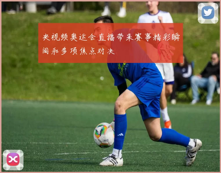 央视频奥运会直播带来赛事精彩瞬间和多项焦点对决