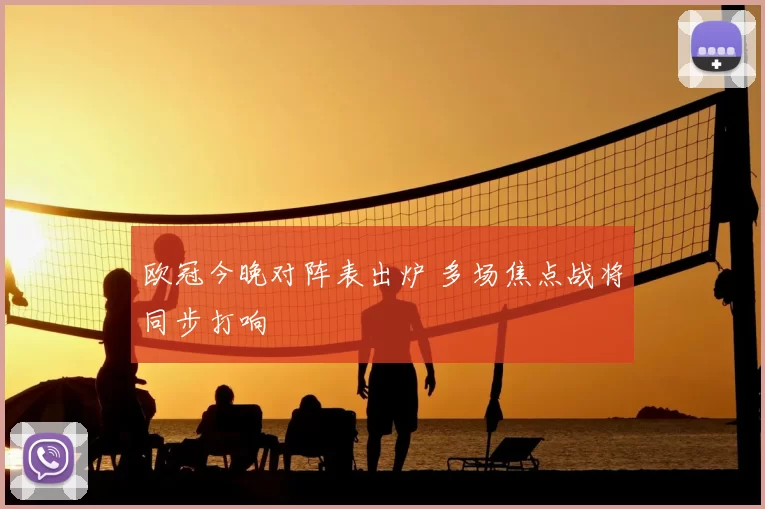欧冠今晚对阵表出炉 多场焦点战将同步打响