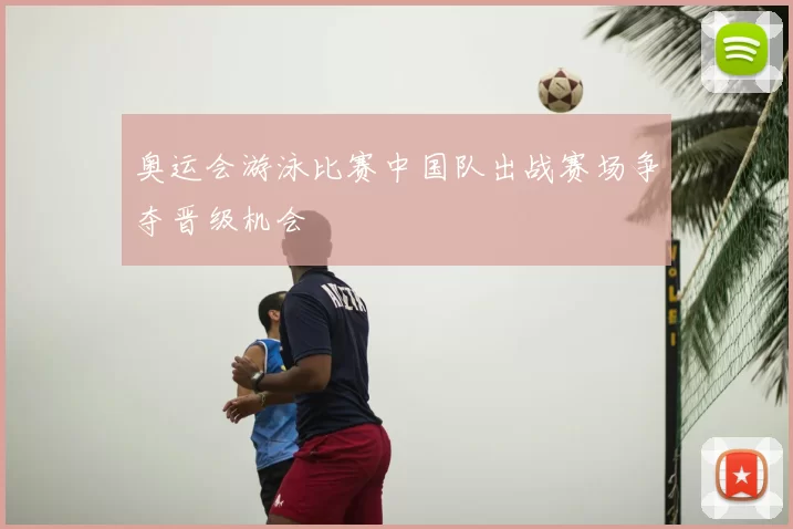 奥运会游泳比赛中国队出战赛场争夺晋级机会