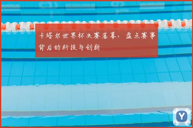 卡塔尔世界杯决赛落幕,盘点赛事背后的科技与创新