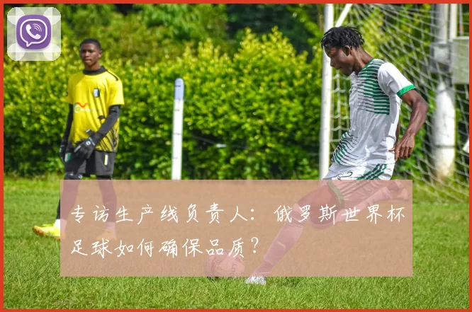 专访生产线负责人：俄罗斯世界杯足球如何确保品质？