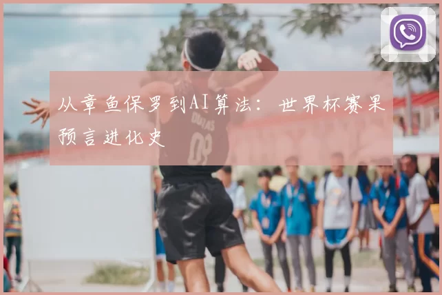 从章鱼保罗到AI算法:世界杯赛果预言进化史