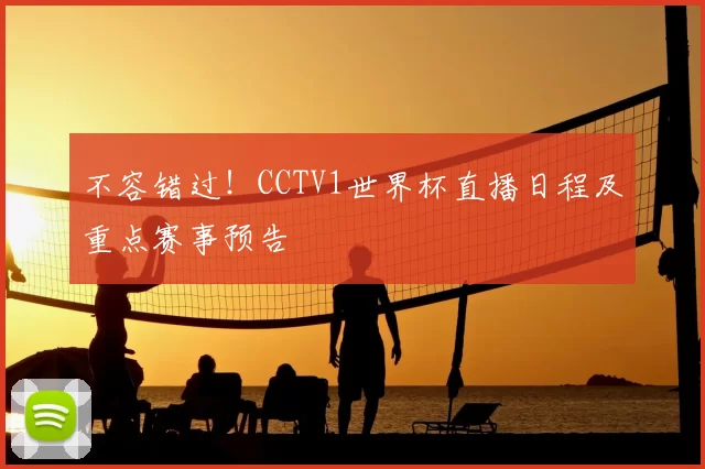 不容错过！CCTV1世界杯直播日程及重点赛事预告