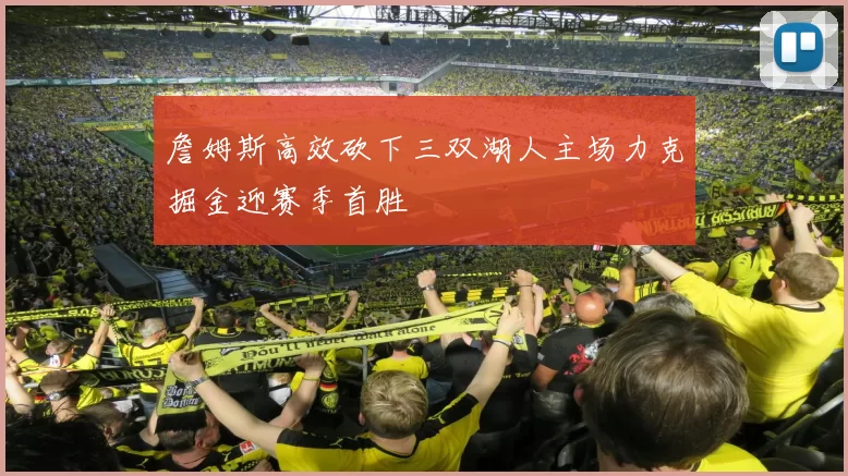 詹姆斯高效砍下三双湖人主场力克掘金迎赛季首胜